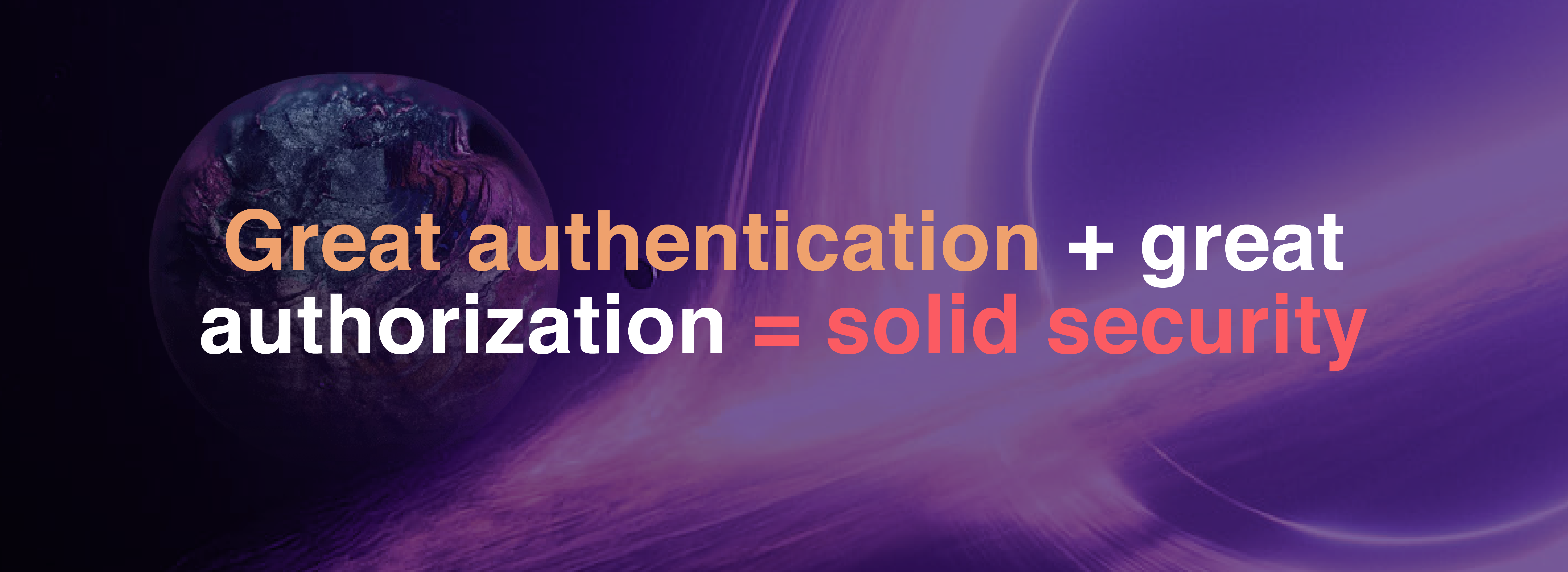 Great Authentication + Great Authorization = Solid Security 